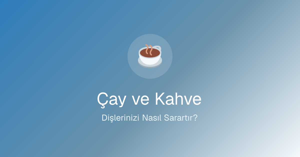 Çay ve Kahve Dişlerinizi Nasıl Sarartır?